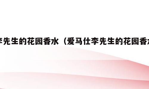 李先生的花园香水（爱马仕李先生的花园香水）