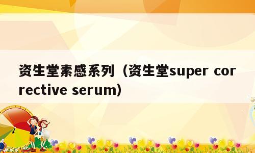 资生堂素感系列（资生堂super corrective serum）