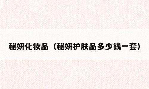 秘妍化妆品（秘妍护肤品多少钱一套）