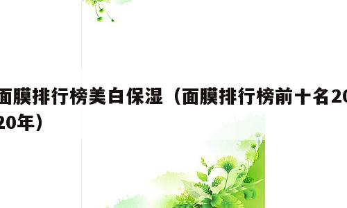 面膜排行榜美白保湿（面膜排行榜前十名2020年）