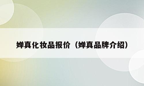 婵真化妆品报价（婵真品牌介绍）
