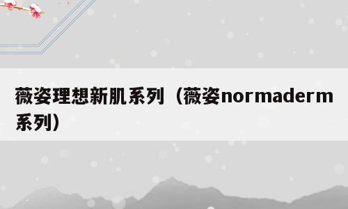薇姿理想新肌系列（薇姿normaderm系列）