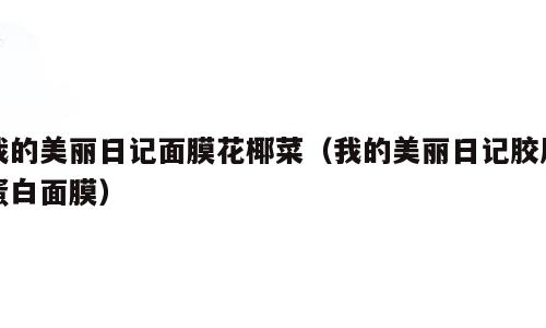 我的美丽日记面膜花椰菜（我的美丽日记胶原蛋白面膜）