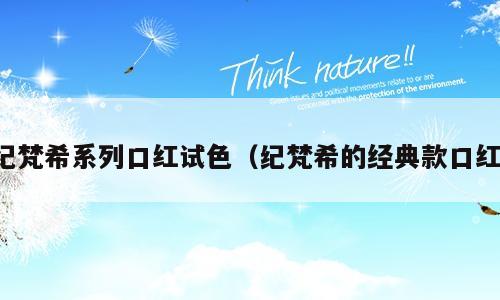 纪梵希系列口红试色（纪梵希的经典款口红）