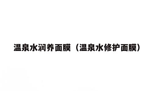 温泉水润养面膜（温泉水修护面膜）