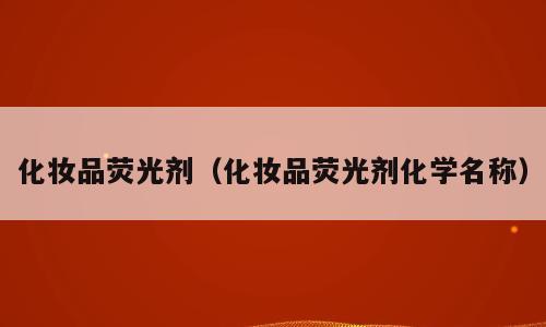 化妆品荧光剂（化妆品荧光剂化学名称）