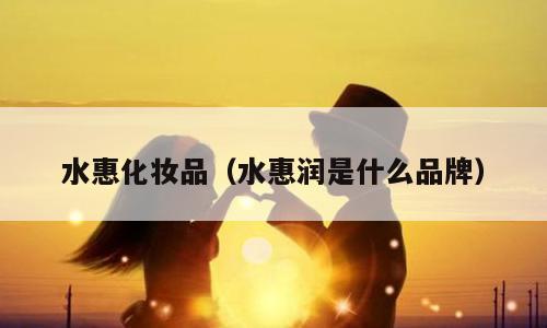 水惠化妆品（水惠润是什么品牌）