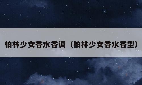 柏林少女香水香调（柏林少女香水香型）