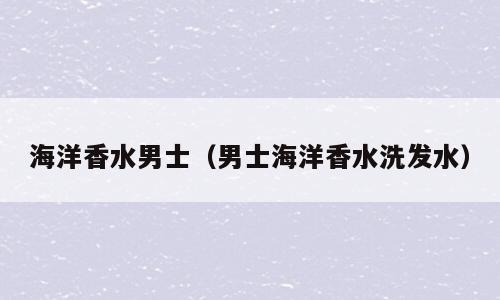 海洋香水男士（男士海洋香水洗发水）