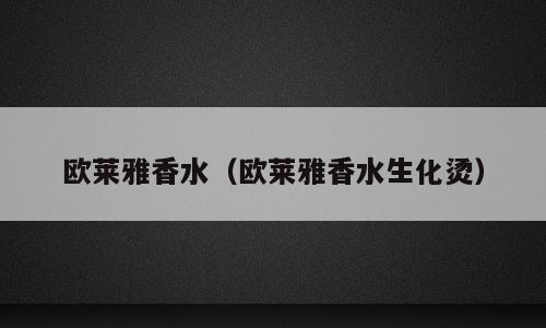 欧莱雅香水（欧莱雅香水生化烫）