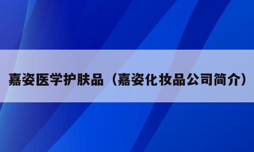 嘉姿医学护肤品（嘉姿化妆品公司简介）