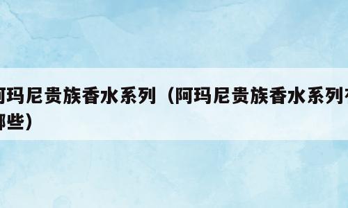 阿玛尼贵族香水系列（阿玛尼贵族香水系列有哪些）