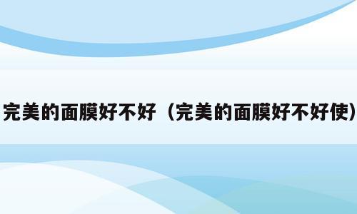 完美的面膜好不好（完美的面膜好不好使）