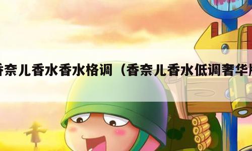 香奈儿香水香水格调（香奈儿香水低调奢华版）