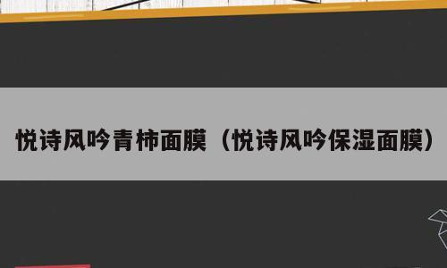 悦诗风吟青柿面膜（悦诗风吟保湿面膜）