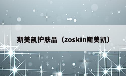 斯美凯护肤品（zoskin斯美凯）