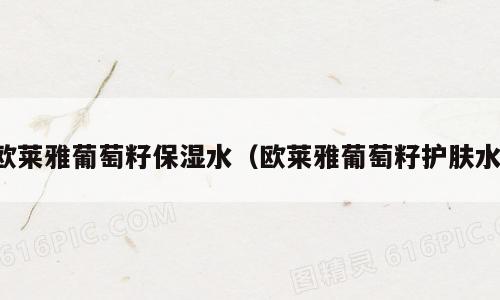 欧莱雅葡萄籽保湿水（欧莱雅葡萄籽护肤水）