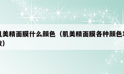 肌美精面膜什么颜色（肌美精面膜各种颜色功效）