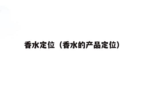 香水定位（香水的产品定位）