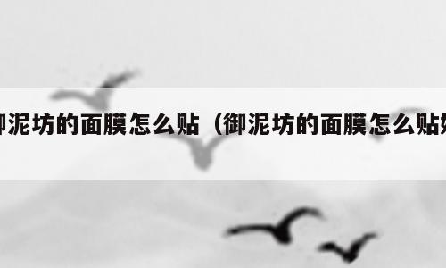御泥坊的面膜怎么贴（御泥坊的面膜怎么贴好）