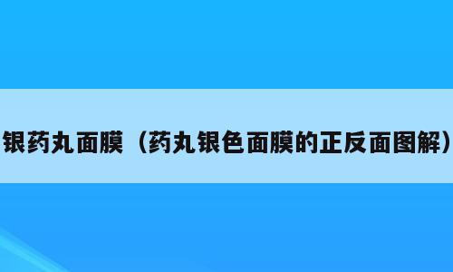 银药丸面膜（药丸银色面膜的正反面图解）