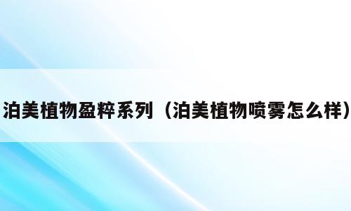 泊美植物盈粹系列（泊美植物喷雾怎么样）