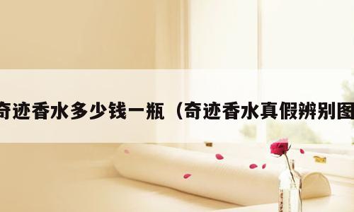 奇迹香水多少钱一瓶（奇迹香水真假辨别图）