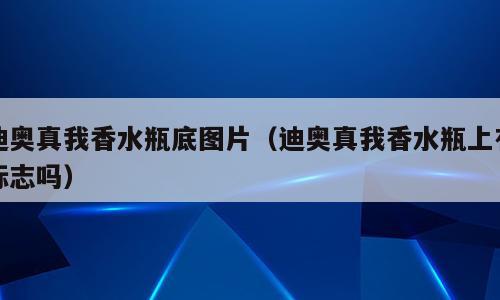 迪奥真我香水瓶底图片（迪奥真我香水瓶上有标志吗）