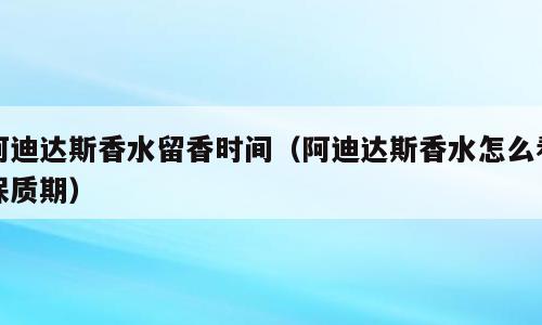 阿迪达斯香水留香时间（阿迪达斯香水怎么看保质期）