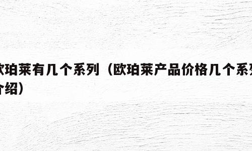 欧珀莱有几个系列（欧珀莱产品价格几个系列介绍）