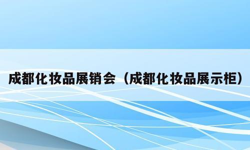 成都化妆品展销会（成都化妆品展示柜）