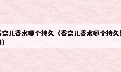 香奈儿香水哪个持久（香奈儿香水哪个持久好闻）