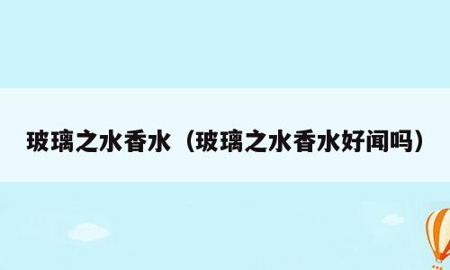玻璃之水香水（玻璃之水香水好闻吗）
