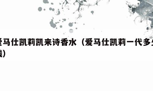爱马仕凯莉凯来诗香水（爱马仕凯莉一代多少钱）