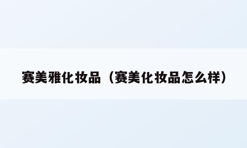 赛美雅化妆品（赛美化妆品怎么样）