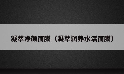 凝萃净颜面膜（凝萃润养水活面膜）