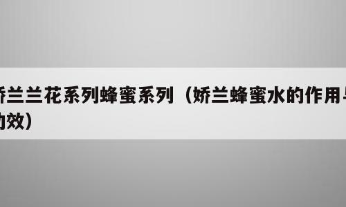 娇兰兰花系列蜂蜜系列（娇兰蜂蜜水的作用与功效）