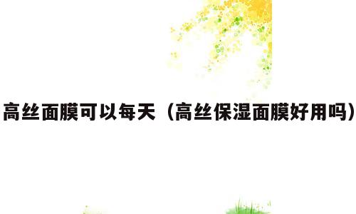高丝面膜可以每天（高丝保湿面膜好用吗）