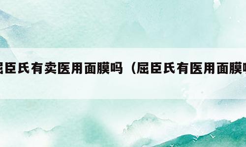 屈臣氏有卖医用面膜吗（屈臣氏有医用面膜嘛）