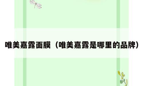 唯美嘉露面膜（唯美嘉露是哪里的品牌）