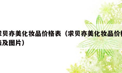 求贝亦美化妆品价格表（求贝亦美化妆品价格表及图片）