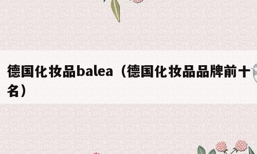 德国化妆品balea（德国化妆品品牌前十名）
