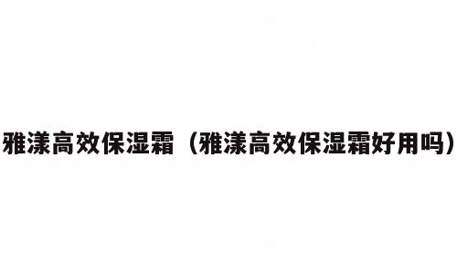 雅漾高效保湿霜（雅漾高效保湿霜好用吗）