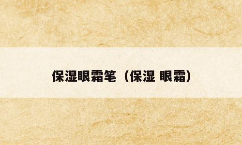 保湿眼霜笔（保湿 眼霜）