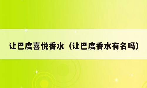 让巴度喜悦香水（让巴度香水有名吗）