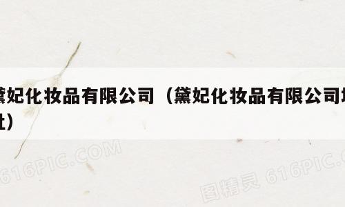 黛妃化妆品有限公司（黛妃化妆品有限公司地址）