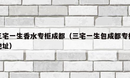 三宅一生香水专柜成都（三宅一生包成都专柜地址）