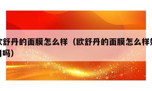 欧舒丹的面膜怎么样（欧舒丹的面膜怎么样好用吗）