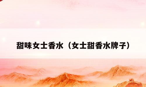 甜味女士香水（女士甜香水牌子）