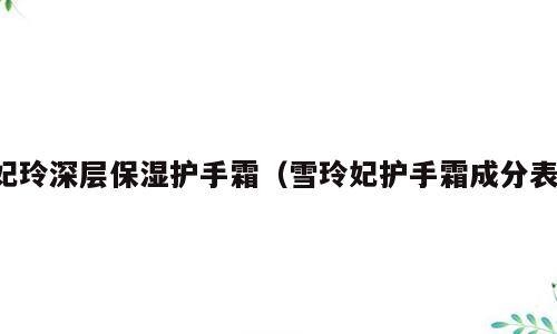 妃玲深层保湿护手霜（雪玲妃护手霜成分表）